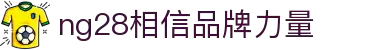 南宫28 (NG28)全球官网-NG大舞台,有梦你就来